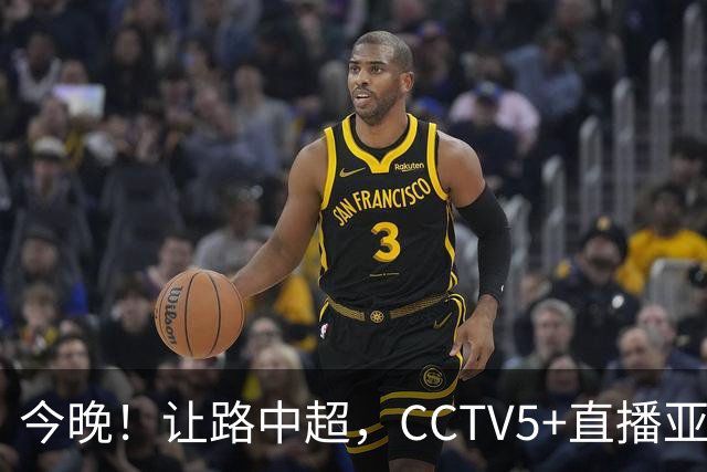 今晚！让路中超，CCTV5+直播亚运会中国男篮PK日本，郭士强迎利好，剑指冠军